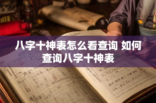 八字十神表怎么看查询 如何查询八字十神表 八字十神表怎么看查询 如何查询八字十神表