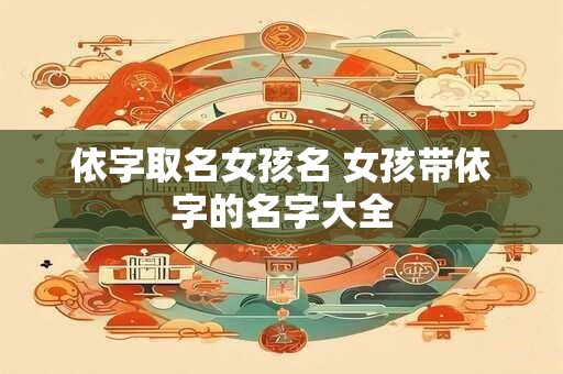 依字取名女孩名 女孩带依字的名字大全