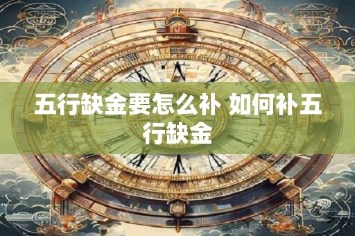 五行缺金要怎么补 如何补五行缺金