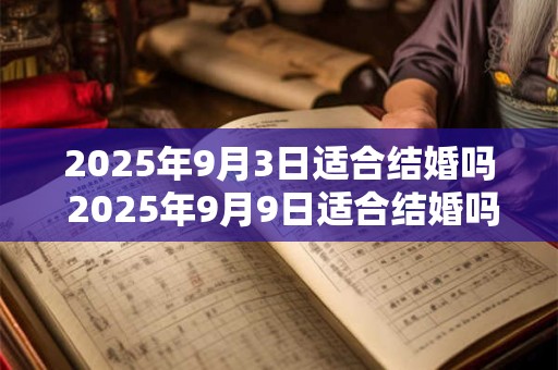 2025年9月3日适合结婚吗 2025年9月9日适合结婚吗