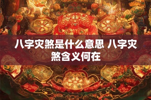 八字灾煞是什么意思 八字灾煞含义何在 八字灾煞是什么意思 八字灾煞含义何在