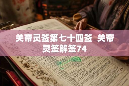 关帝灵签第七十四签  关帝灵签解签74