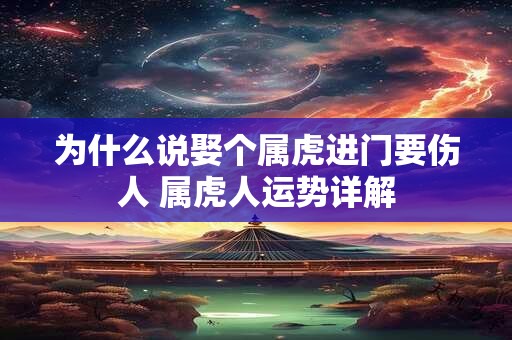 为什么说娶个属虎进门要伤人 属虎人运势详解