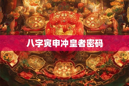 八字寅申冲皇者密码