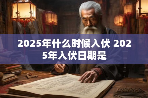 2025年什么时候入伏 2025年入伏日期是