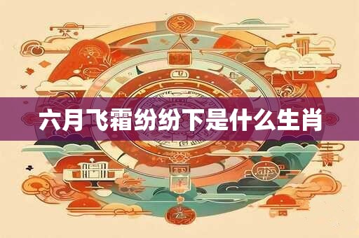 六月飞霜纷纷下是什么生肖