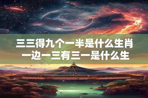 三三得九个一半是什么生肖 一边一三有三一是什么生肖
