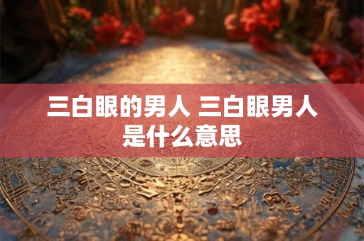 三白眼的男人 三白眼男人是什么意思