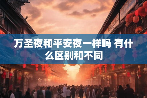 万圣夜和平安夜一样吗 有什么区别和不同