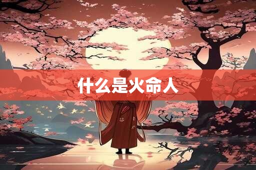 什么是火命人