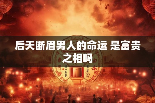 后天断眉男人的命运 是富贵之相吗
