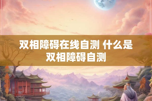 双相障碍在线自测 什么是双相障碍自测
