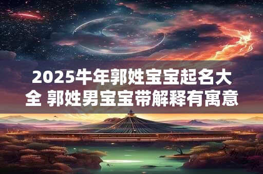 2025牛年郭姓宝宝起名大全 郭姓男宝宝带解释有寓意的名字