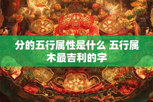 分的五行属性是什么 五行属木最吉利的字