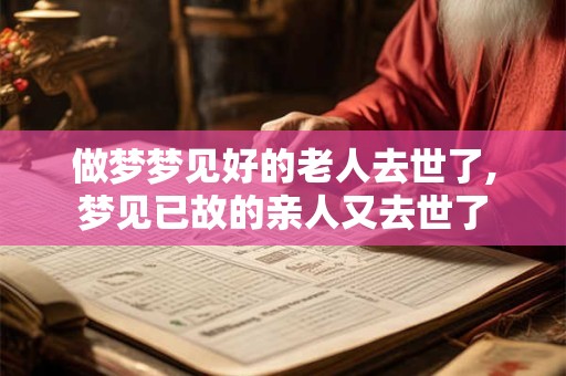 做梦梦见好的老人去世了,梦见已故的亲人又去世了
