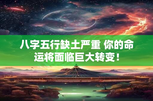八字五行缺土严重 你的命运将面临巨大转变！