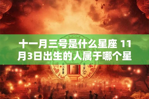 十一月三号是什么星座 11月3日出生的人属于哪个星座