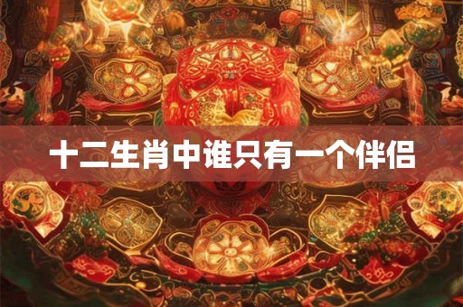 十二生肖中谁只有一个伴侣