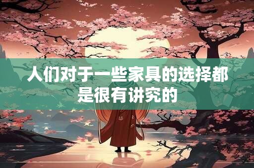 人们对于一些家具的选择都是很有讲究的