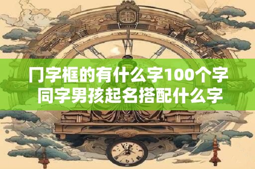 冂字框的有什么字100个字 同字男孩起名搭配什么字