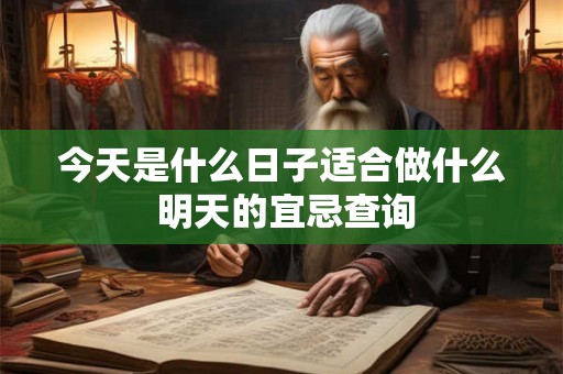 今天是什么日子适合做什么 明天的宜忌查询 今天是什么日子适合做什么 明天的宜忌查询