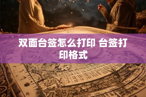 双面台签怎么打印 台签打印格式 双面台签怎么打印 台签打印格式