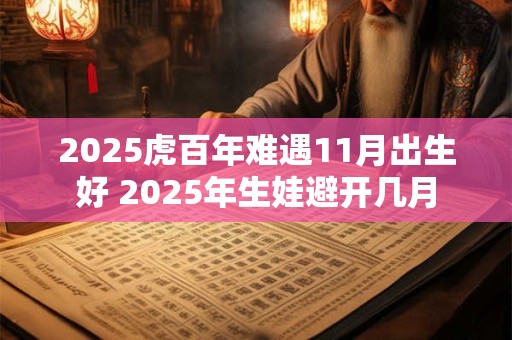 2025虎百年难遇11月出生好 2025年生娃避开几月