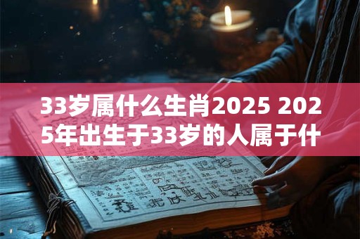 33岁属什么生肖2025 2025年出生于33岁的人属于什么生肖