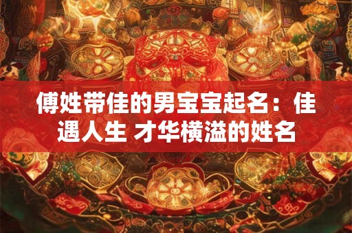 傅姓带佳的男宝宝起名：佳遇人生 才华横溢的姓名