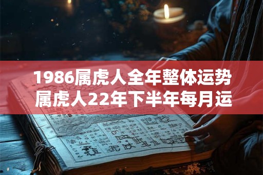 1986属虎人全年整体运势 属虎人22年下半年每月运势分析
