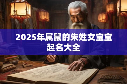 2025年属鼠的朱姓女宝宝起名大全