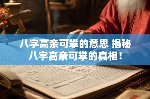 八字高亲可攀的意思 揭秘八字高亲可攀的真相！