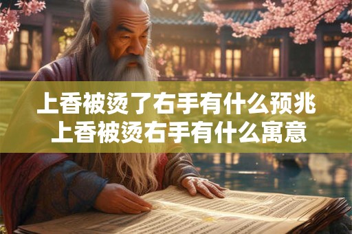 上香被烫了右手有什么预兆 上香被烫右手有什么寓意