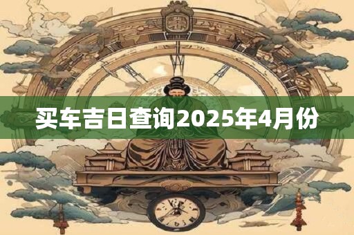 买车吉日查询2025年4月份