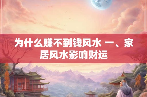 为什么赚不到钱风水 一、家居风水影响财运