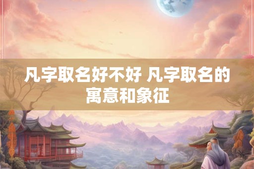 凡字取名好不好 凡字取名的寓意和象征
