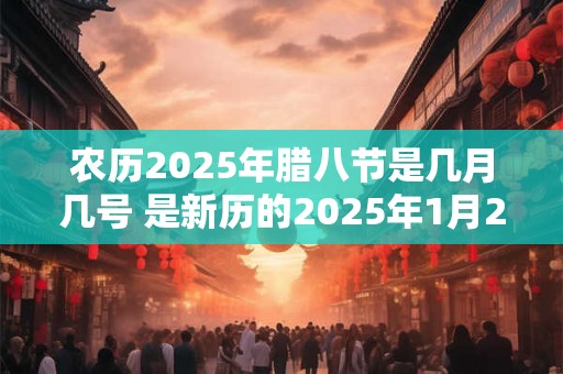 农历2025年腊八节是几月几号 是新历的2025年1月20日