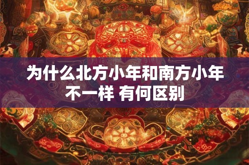 为什么北方小年和南方小年不一样 有何区别