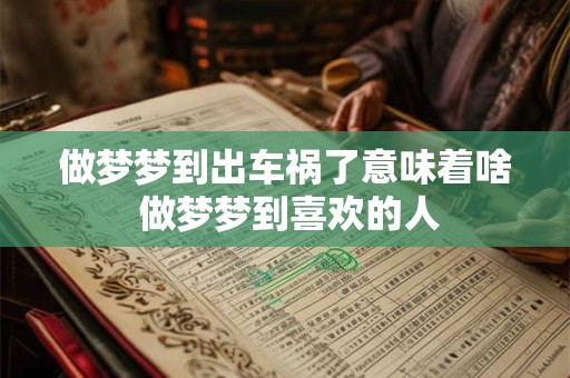 做梦梦到出车祸了意味着啥 做梦梦到喜欢的人