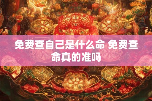 免费查自己是什么命 免费查命真的准吗