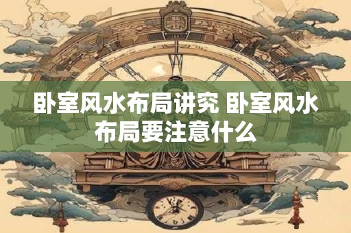 卧室风水布局讲究 卧室风水布局要注意什么