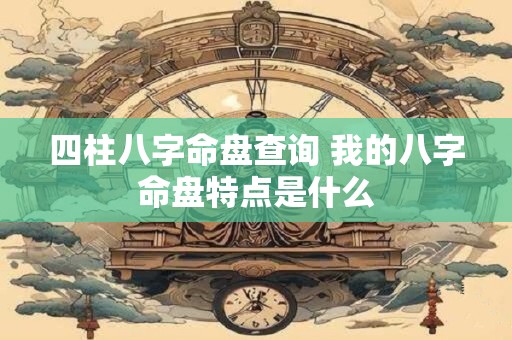 四柱八字命盘查询 我的八字命盘特点是什么