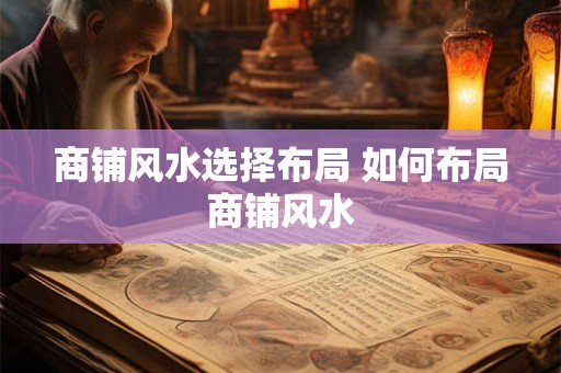 商铺风水选择布局 如何布局商铺风水