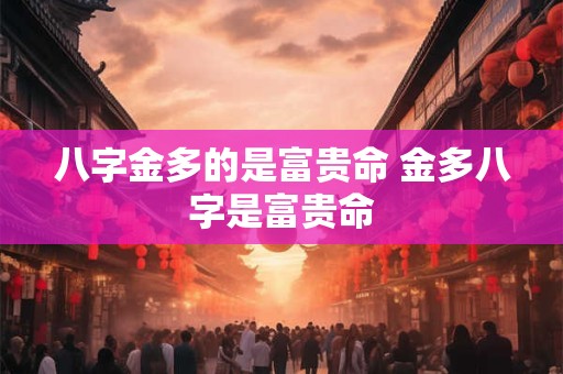八字金多的是富贵命 金多八字是富贵命