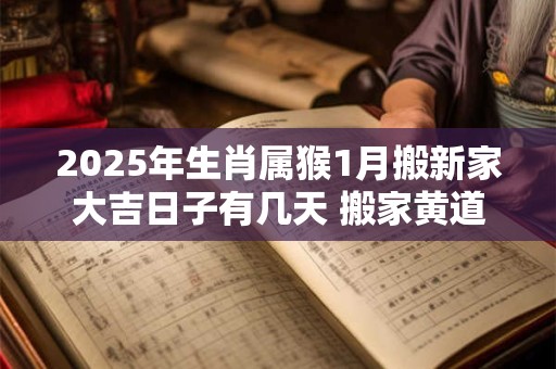 2026年生肖属猴1月搬新家大吉日子有几天 搬家黄道吉日