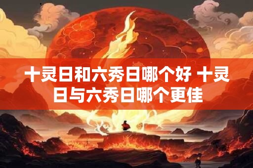十灵日和六秀日哪个好 十灵日与六秀日哪个更佳