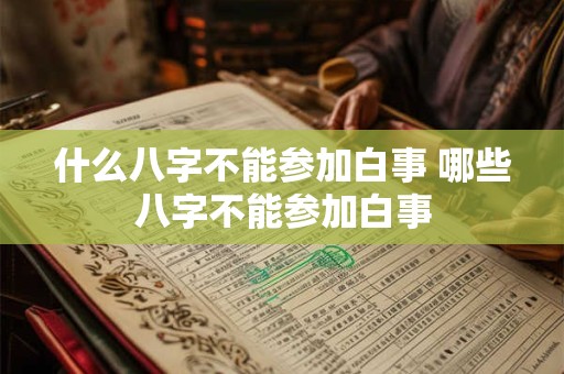 什么八字不能参加白事 哪些八字不能参加白事