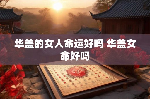 华盖的女人命运好吗 华盖女命好吗