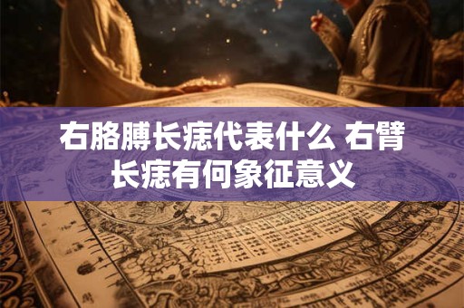 右胳膊长痣代表什么 右臂长痣有何象征意义