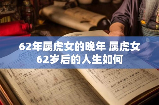 62年属虎女的晚年 属虎女62岁后的人生如何